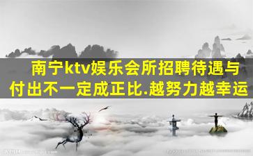 南宁ktv娱乐会所招聘待遇与付出不一定成正比.越努力越幸运